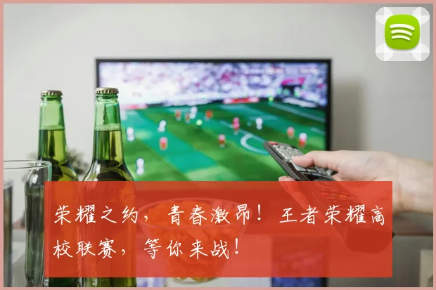 荣耀之约，青春激昂！王者荣耀高校联赛，等你来战！