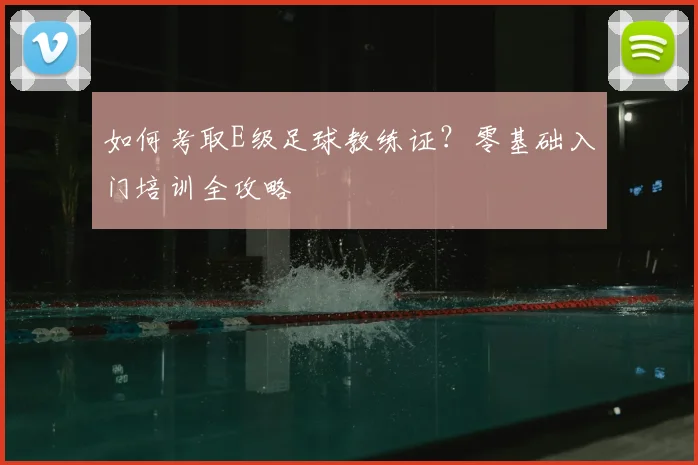 如何考取E级足球教练证?零基础入门培训全攻略