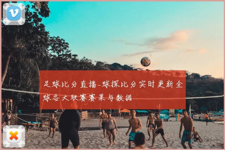 足球比分直播_球探比分实时更新全球各大联赛赛果与数据
