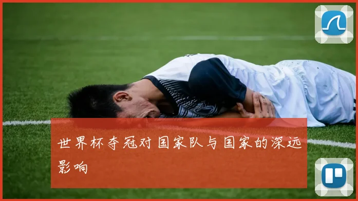 世界杯夺冠对国家队与国家的深远影响