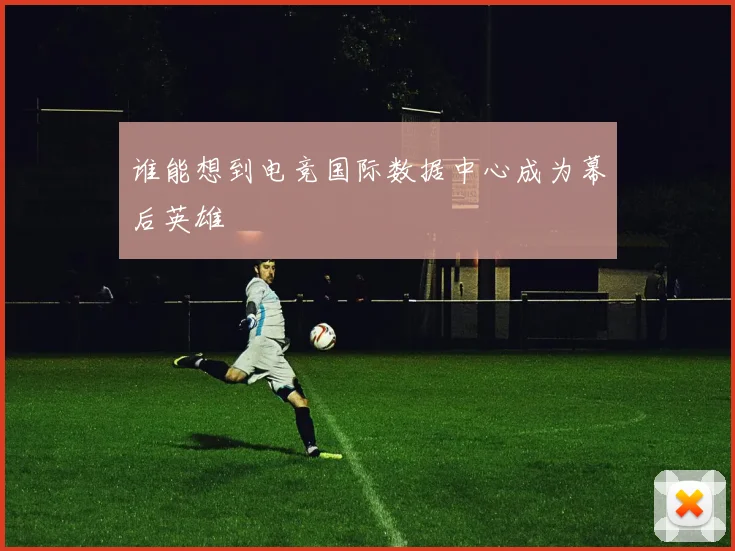 谁能想到电竞国际数据中心成为幕后英雄