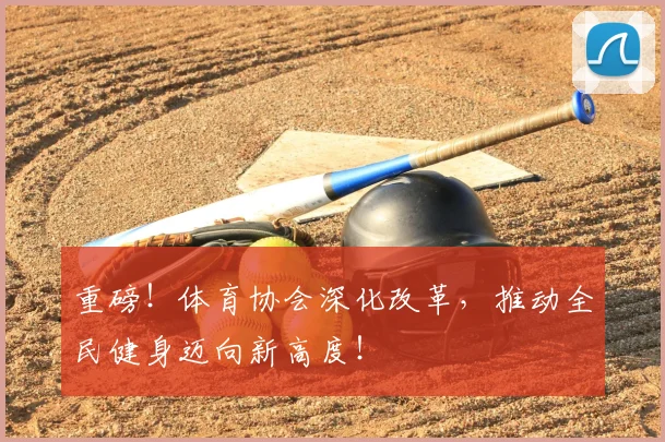 重磅！体育协会深化改革，推动全民健身迈向新高度！