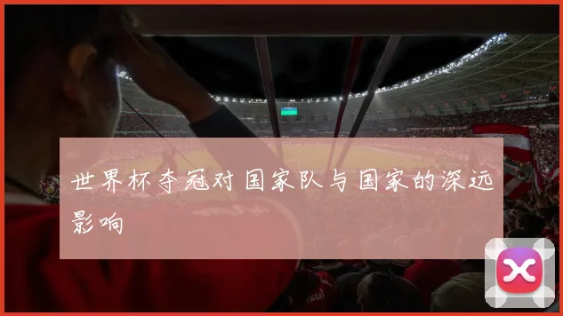 世界杯夺冠对国家队与国家的深远影响