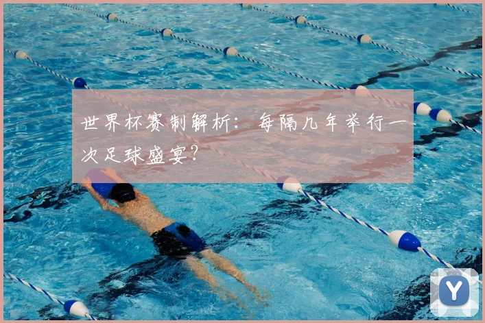 世界杯赛制解析：每隔几年举行一次足球盛宴？