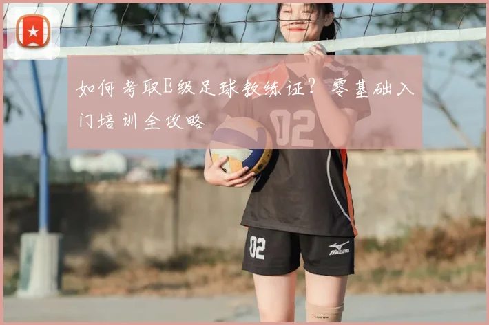如何考取E级足球教练证？零基础入门培训全攻略