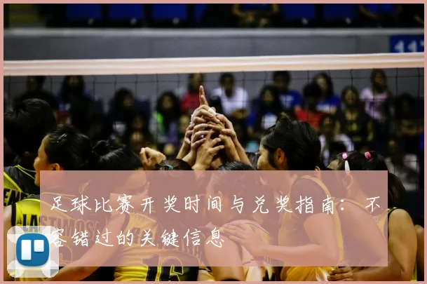 足球比赛开奖时间与兑奖指南：不容错过的关键信息