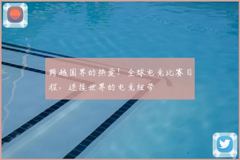 跨越国界的热爱!全球电竞比赛日程,连接世界的电竞纽带